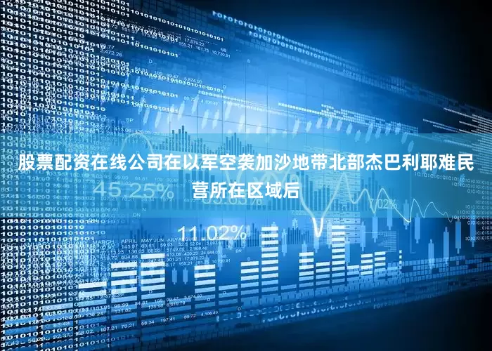 股票配资在线公司在以军空袭加沙地带北部杰巴利耶难民营所在区域后