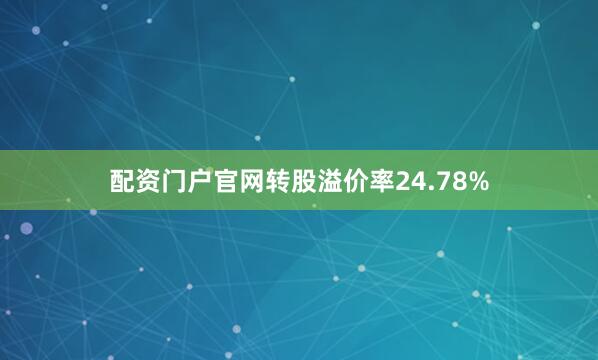 配资门户官网转股溢价率24.78%