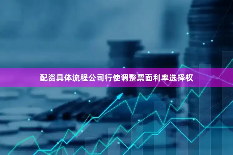 配资具体流程公司行使调整票面利率选择权