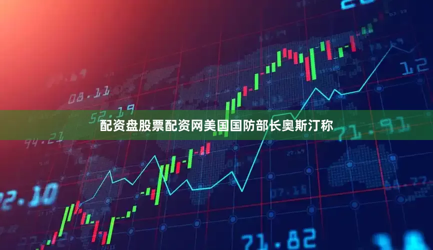 配资盘股票配资网美国国防部长奥斯汀称
