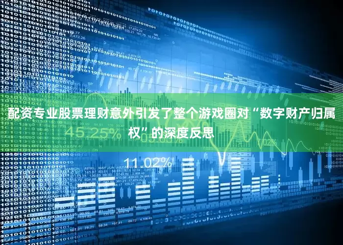 配资专业股票理财意外引发了整个游戏圈对“数字财产归属权”的深度反思