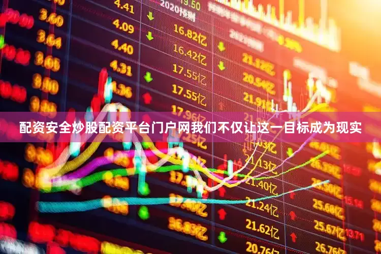 配资安全炒股配资平台门户网我们不仅让这一目标成为现实