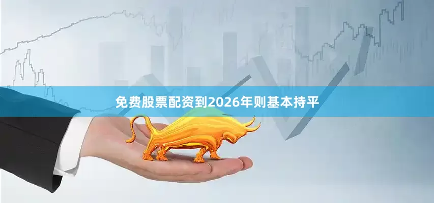 免费股票配资到2026年则基本持平