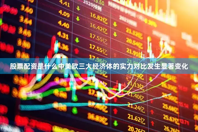 股票配资是什么中美欧三大经济体的实力对比发生显著变化