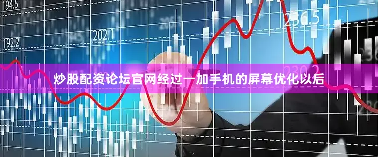 炒股配资论坛官网经过一加手机的屏幕优化以后