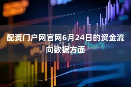 配资门户网官网6月24日的资金流向数据方面