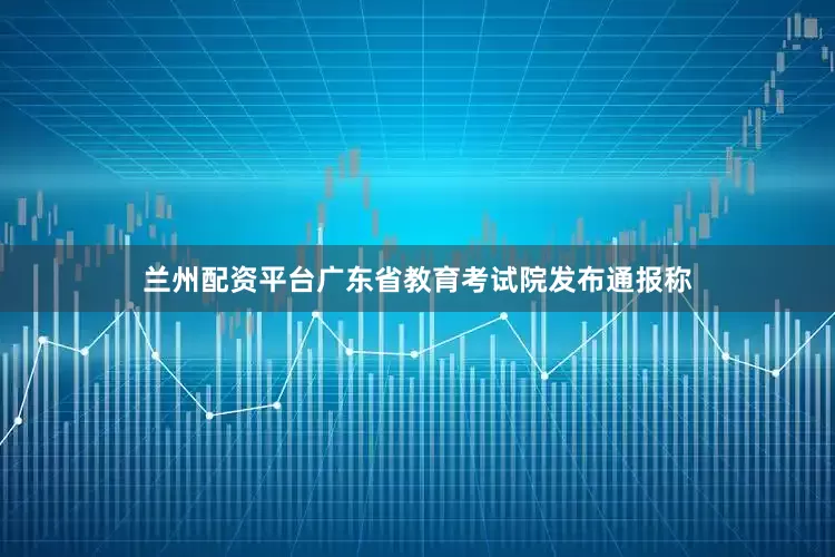 兰州配资平台广东省教育考试院发布通报称