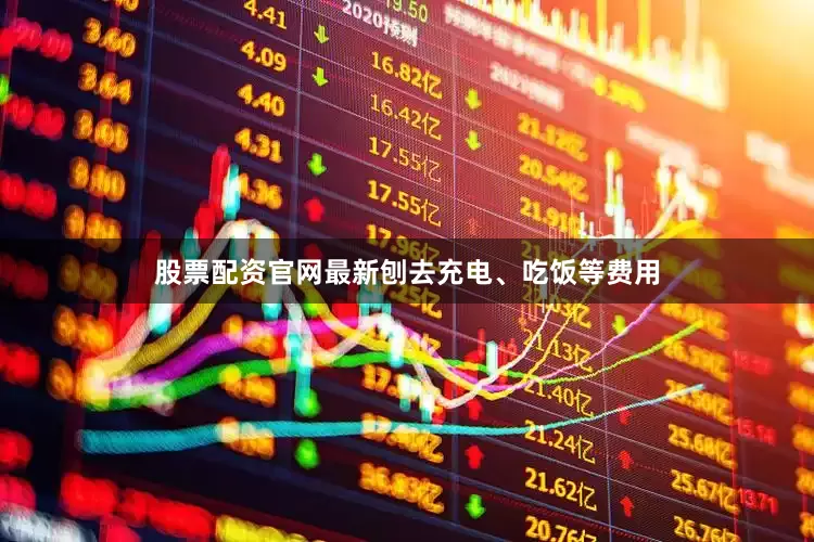 股票配资官网最新刨去充电、吃饭等费用