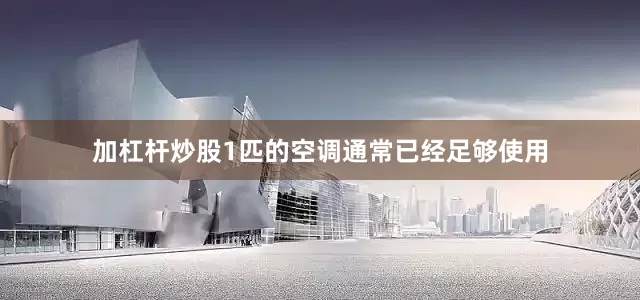 加杠杆炒股1匹的空调通常已经足够使用