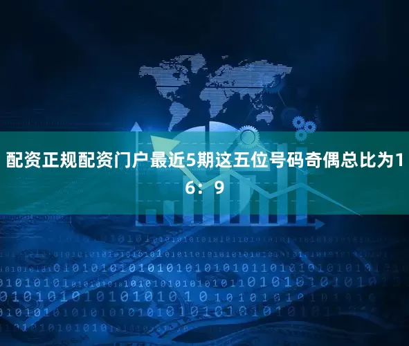 配资正规配资门户最近5期这五位号码奇偶总比为16：9