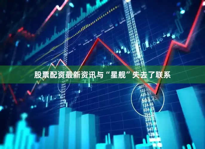 股票配资最新资讯与“星舰”失去了联系