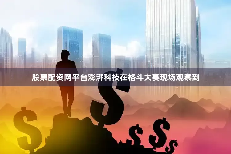 股票配资网平台澎湃科技在格斗大赛现场观察到