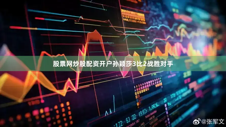 股票网炒股配资开户孙颖莎3比2战胜对手