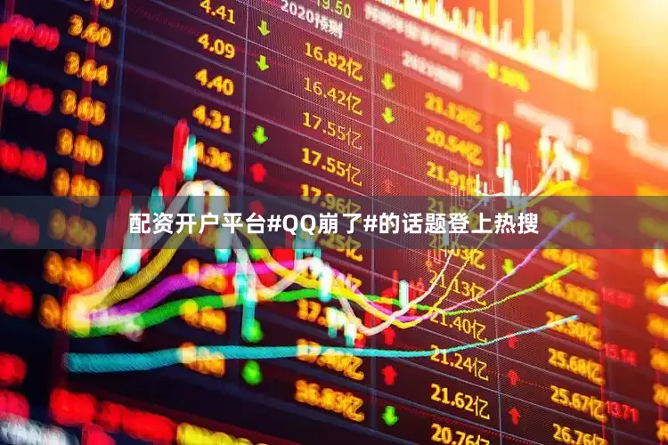 配资开户平台#QQ崩了#的话题登上热搜