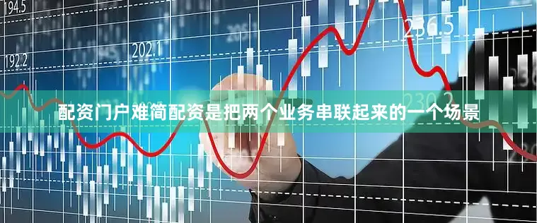 配资门户难简配资是把两个业务串联起来的一个场景
