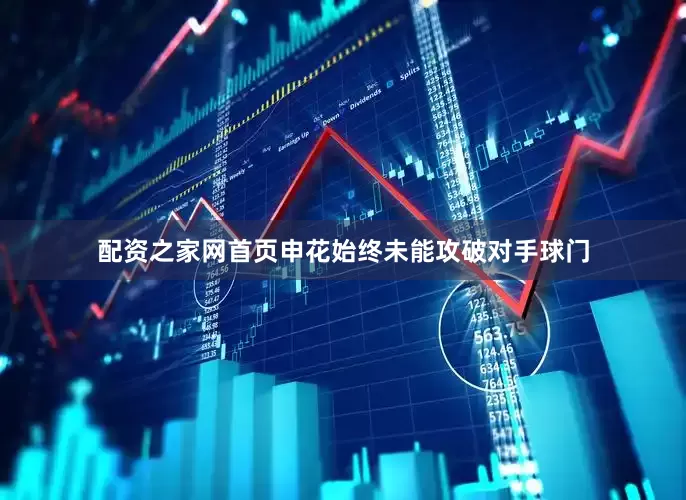 配资之家网首页申花始终未能攻破对手球门