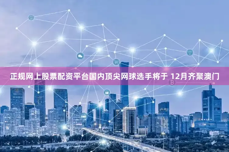 正规网上股票配资平台国内顶尖网球选手将于 12月齐聚澳门