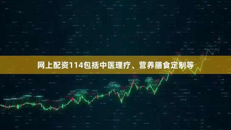网上配资114包括中医理疗、营养膳食定制等