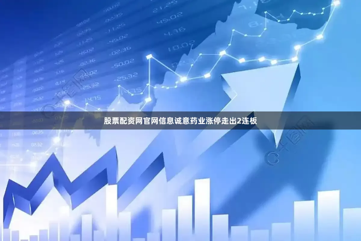 股票配资网官网信息诚意药业涨停走出2连板
