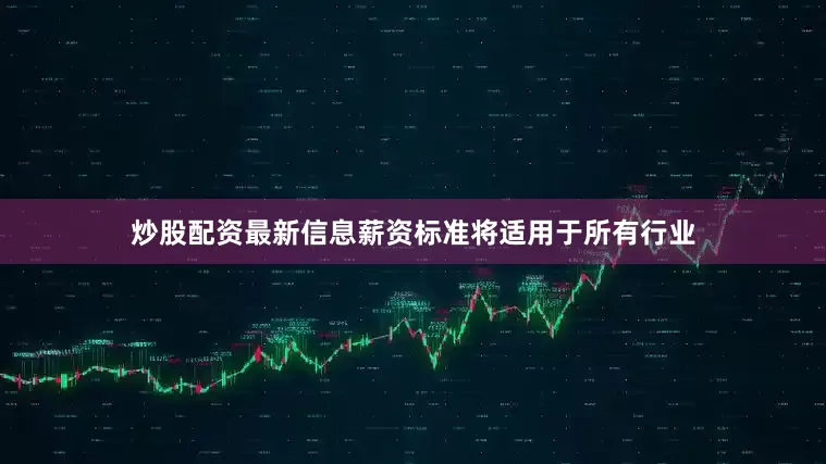 炒股配资最新信息薪资标准将适用于所有行业