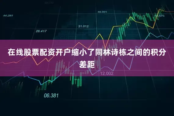 在线股票配资开户缩小了同林诗栋之间的积分差距