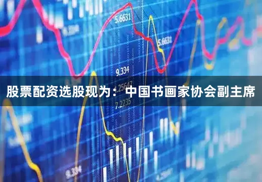 股票配资选股现为：中国书画家协会副主席