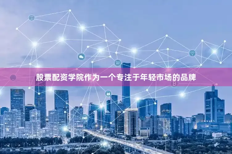 股票配资学院作为一个专注于年轻市场的品牌