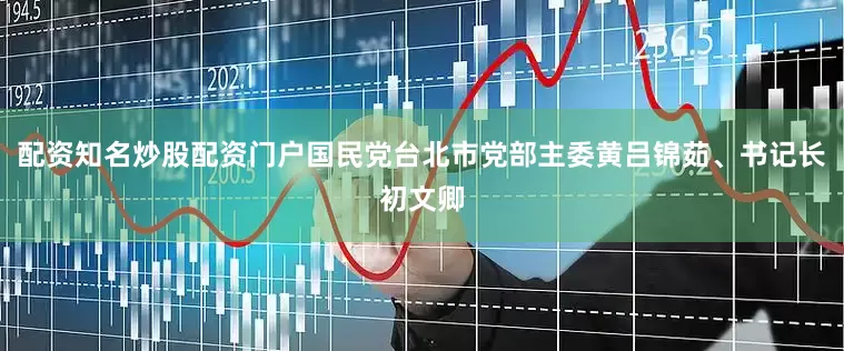 配资知名炒股配资门户国民党台北市党部主委黄吕锦茹、书记长初文卿
