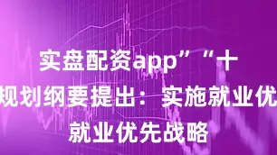 实盘配资app”　　“十四五”规划纲要提出：实施就业优先战略