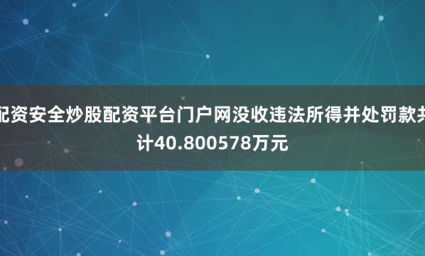 配资安全炒股配资平台门户网没收违法所得并处罚款共计40.800578万元