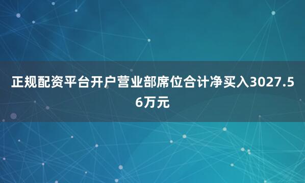 正规配资平台开户营业部席位合计净买入3027.56万元