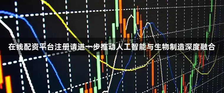 在线配资平台注册请进一步推动人工智能与生物制造深度融合