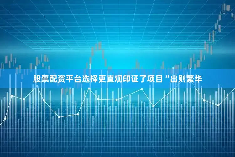 股票配资平台选择更直观印证了项目“出则繁华